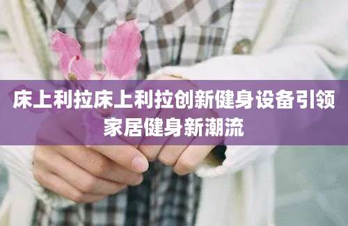 床上利拉床上利拉创新健身设备引领家居健身新潮流