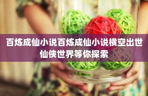 百炼成仙小说百炼成仙小说横空出世仙侠世界等你探索