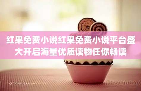 红果免费小说红果免费小说平台盛大开启海量优质读物任你畅读