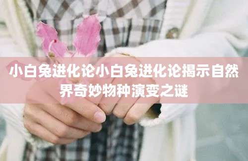 小白兔进化论小白兔进化论揭示自然界奇妙物种演变之谜