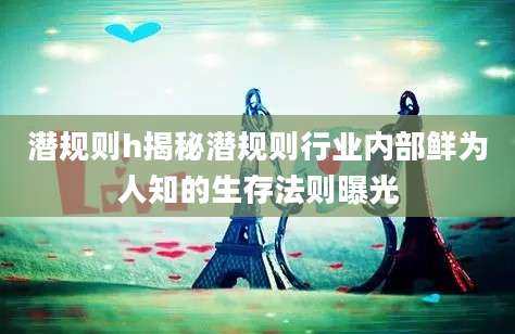 潜规则h揭秘潜规则行业内部鲜为人知的生存法则曝光