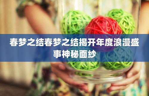 春梦之结春梦之结揭开年度浪漫盛事神秘面纱