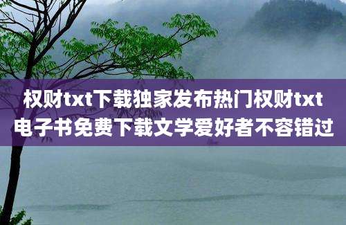 权财txt下载独家发布热门权财txt电子书免费下载文学爱好者不容错过