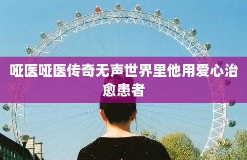 哑医哑医传奇无声世界里他用爱心治愈患者