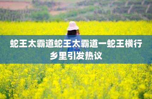 蛇王太霸道蛇王太霸道一蛇王横行乡里引发热议