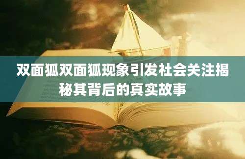 双面狐双面狐现象引发社会关注揭秘其背后的真实故事