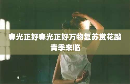春光正好春光正好万物复苏赏花踏青季来临