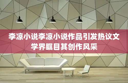李凉小说李凉小说作品引发热议文学界瞩目其创作风采