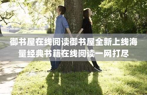 御书屋在线阅读御书屋全新上线海量经典书籍在线阅读一网打尽