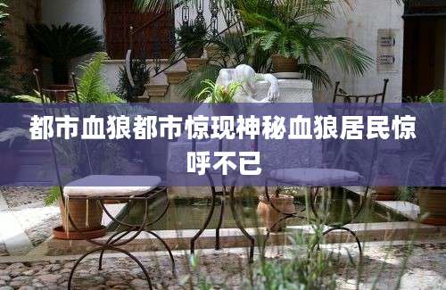 都市血狼都市惊现神秘血狼居民惊呼不已