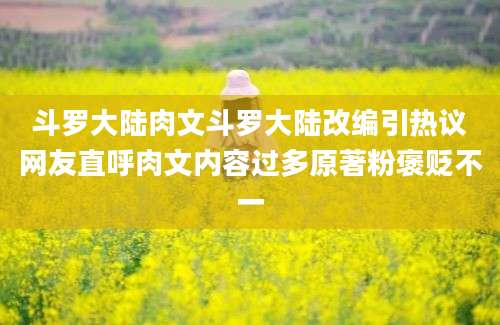斗罗大陆肉文斗罗大陆改编引热议网友直呼肉文内容过多原著粉褒贬不一