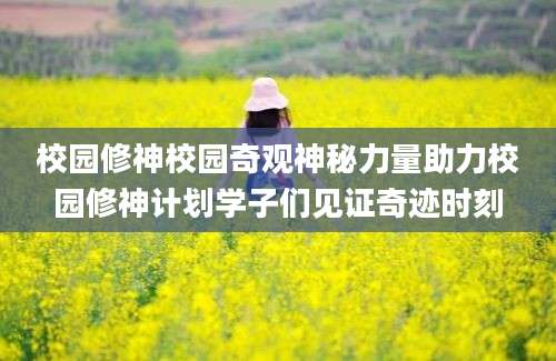 校园修神校园奇观神秘力量助力校园修神计划学子们见证奇迹时刻