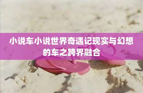 小说车小说世界奇遇记现实与幻想的车之跨界融合