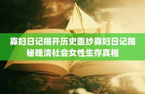 寡妇日记揭开历史面纱寡妇日记揭秘晚清社会女性生存真相