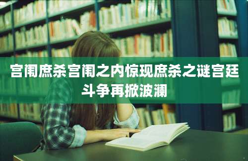 宫闱庶杀宫闱之内惊现庶杀之谜宫廷斗争再掀波澜