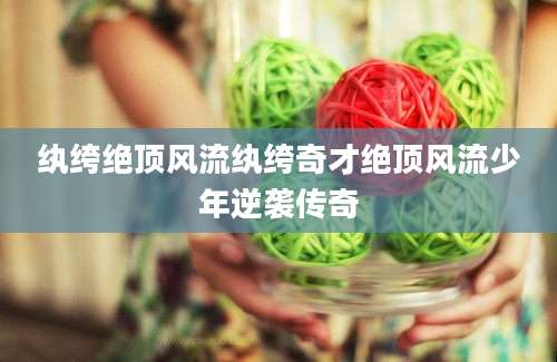 纨绔绝顶风流纨绔奇才绝顶风流少年逆袭传奇