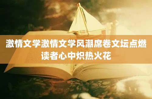 激情文学激情文学风潮席卷文坛点燃读者心中炽热火花