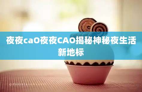 夜夜caO夜夜CAO揭秘神秘夜生活新地标