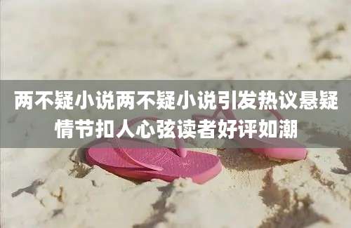 两不疑小说两不疑小说引发热议悬疑情节扣人心弦读者好评如潮