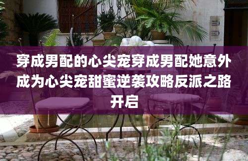 穿成男配的心尖宠穿成男配她意外成为心尖宠甜蜜逆袭攻略反派之路开启
