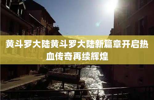 黄斗罗大陆黄斗罗大陆新篇章开启热血传奇再续辉煌