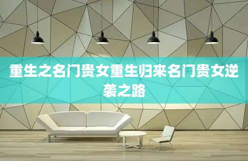 重生之名门贵女重生归来名门贵女逆袭之路