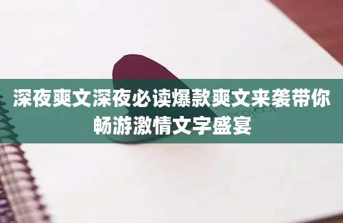 深夜爽文深夜必读爆款爽文来袭带你畅游激情文字盛宴