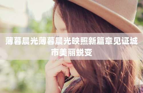 薄暮晨光薄暮晨光映照新篇章见证城市美丽蜕变