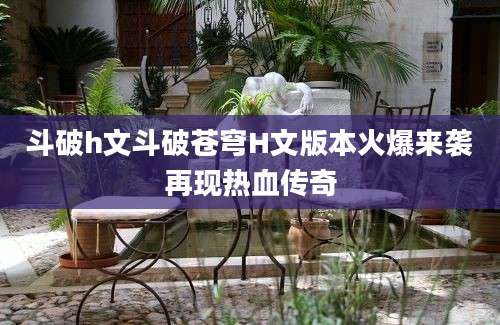 斗破h文斗破苍穹H文版本火爆来袭再现热血传奇