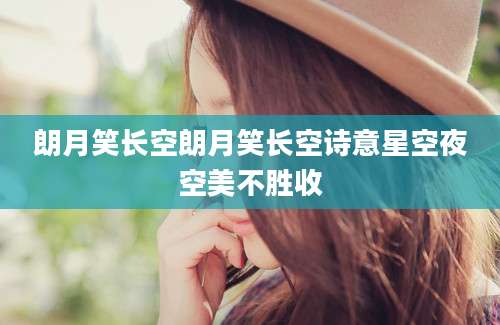 朗月笑长空朗月笑长空诗意星空夜空美不胜收