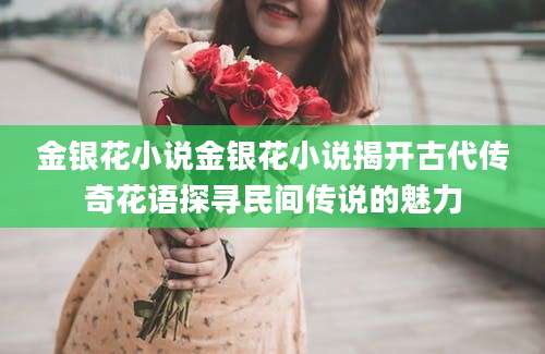 金银花小说金银花小说揭开古代传奇花语探寻民间传说的魅力