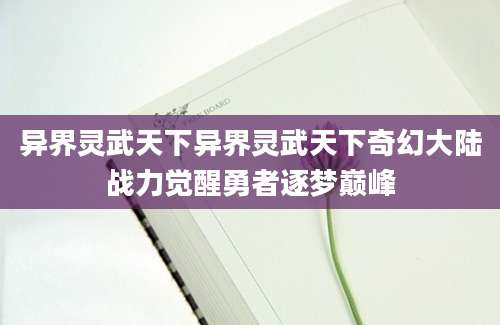 异界灵武天下异界灵武天下奇幻大陆战力觉醒勇者逐梦巅峰