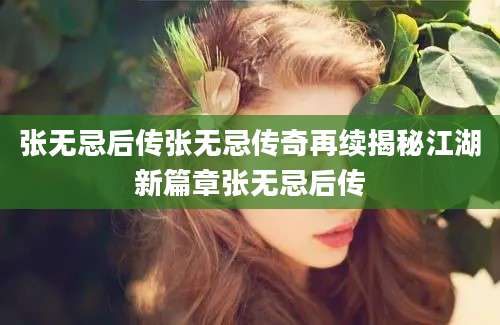 张无忌后传张无忌传奇再续揭秘江湖新篇章张无忌后传