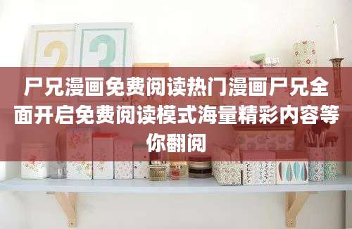 尸兄漫画免费阅读热门漫画尸兄全面开启免费阅读模式海量精彩内容等你翻阅
