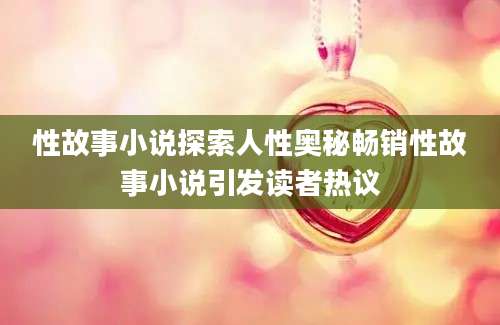 性故事小说探索人性奥秘畅销性故事小说引发读者热议