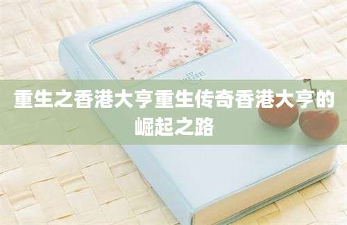 重生之香港大亨重生传奇香港大亨的崛起之路