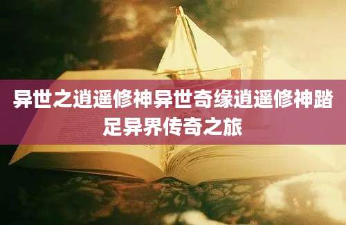 异世之逍遥修神异世奇缘逍遥修神踏足异界传奇之旅