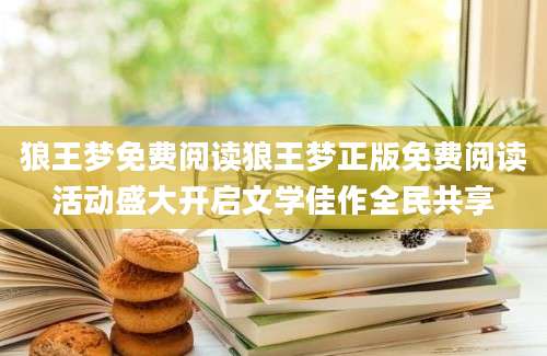 狼王梦免费阅读狼王梦正版免费阅读活动盛大开启文学佳作全民共享
