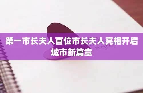 第一市长夫人首位市长夫人亮相开启城市新篇章