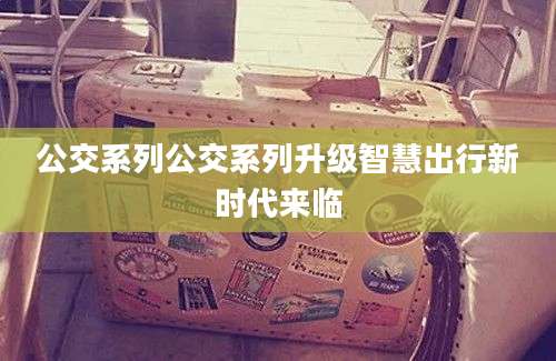 公交系列公交系列升级智慧出行新时代来临