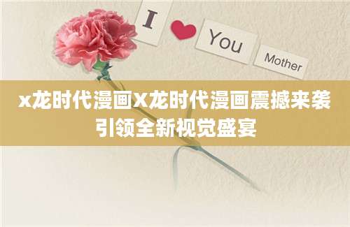 x龙时代漫画X龙时代漫画震撼来袭引领全新视觉盛宴