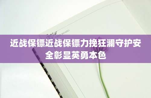 近战保镖近战保镖力挽狂澜守护安全彰显英勇本色