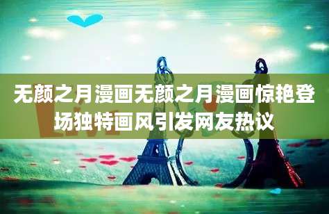 无颜之月漫画无颜之月漫画惊艳登场独特画风引发网友热议