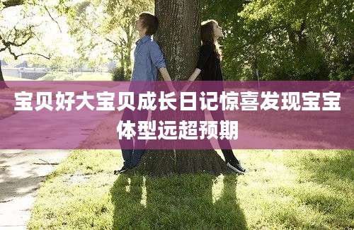 宝贝好大宝贝成长日记惊喜发现宝宝体型远超预期