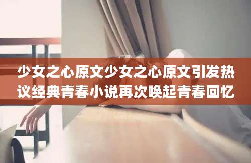 少女之心原文少女之心原文引发热议经典青春小说再次唤起青春回忆