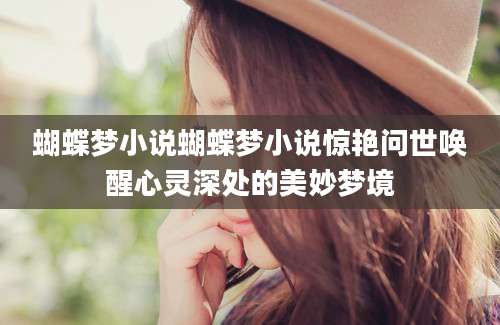 蝴蝶梦小说蝴蝶梦小说惊艳问世唤醒心灵深处的美妙梦境