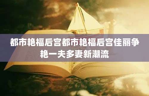 都市艳福后宫都市艳福后宫佳丽争艳一夫多妻新潮流