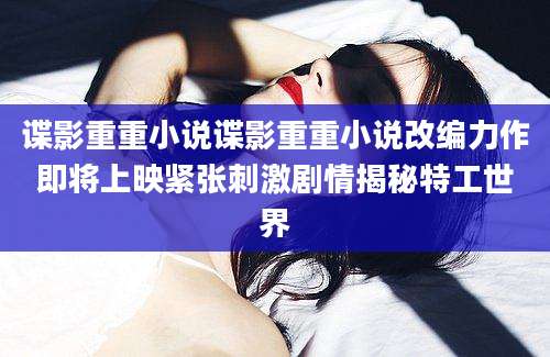 谍影重重小说谍影重重小说改编力作即将上映紧张刺激剧情揭秘特工世界