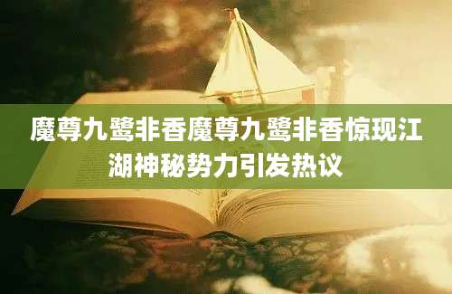 魔尊九鹭非香魔尊九鹭非香惊现江湖神秘势力引发热议