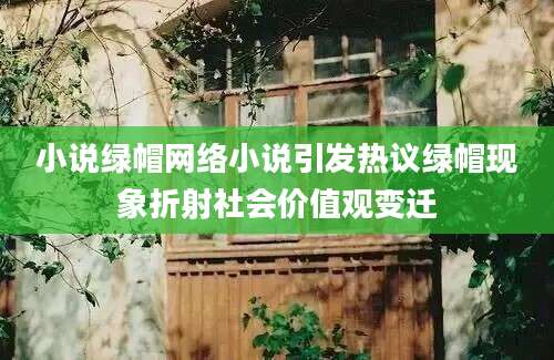 小说绿帽网络小说引发热议绿帽现象折射社会价值观变迁